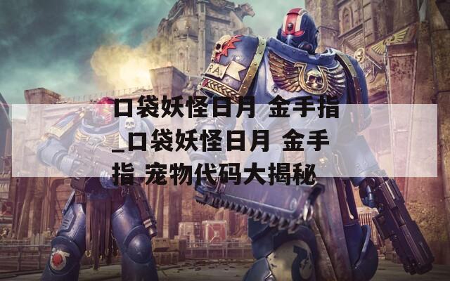 口袋妖怪日月 金手指_口袋妖怪日月 金手指 宠物代码大揭秘