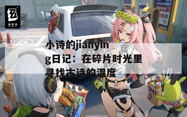 小诗的jianying日记：在碎片时光里寻找古诗的温度