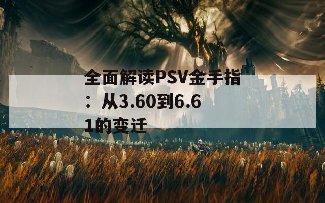 全面解读PSV金手指：从3.60到6.61的变迁