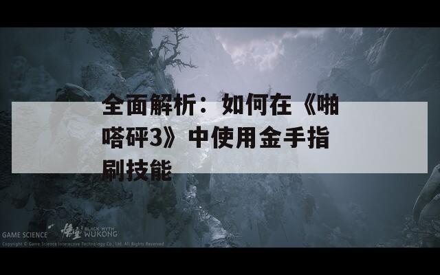 全面解析：如何在《啪嗒砰3》中使用金手指刷技能