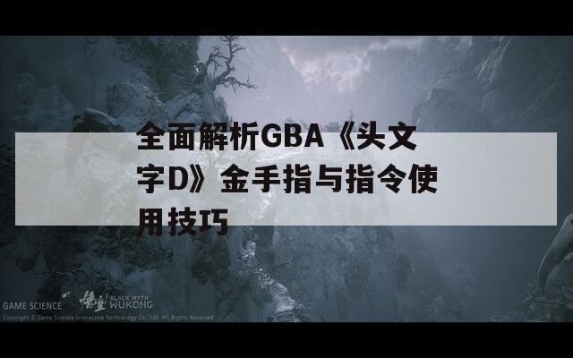 全面解析GBA《头文字D》金手指与指令使用技巧