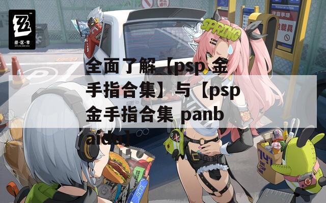 全面了解【psp 金手指合集】与【psp金手指合集 panbaidu】