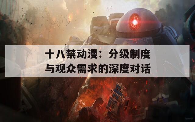 十八禁动漫：分级制度与观众需求的深度对话