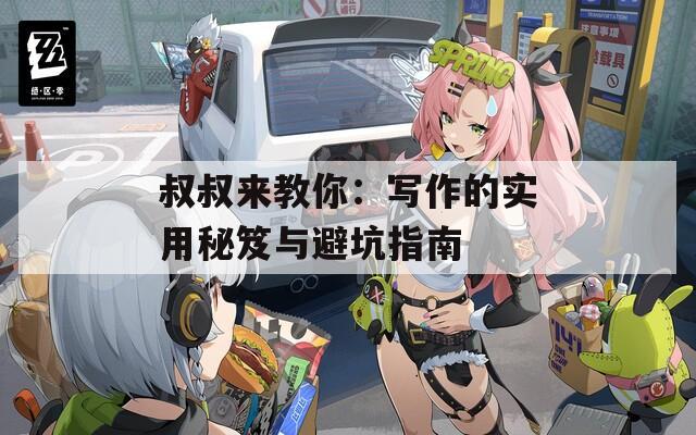 叔叔来教你：写作的实用秘笈与避坑指南