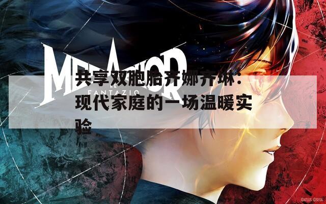 共享双胞胎齐娜齐琳：现代家庭的一场温暖实验