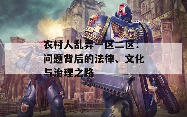 农村人乱弄一区二区：问题背后的法律、文化与治理之路
