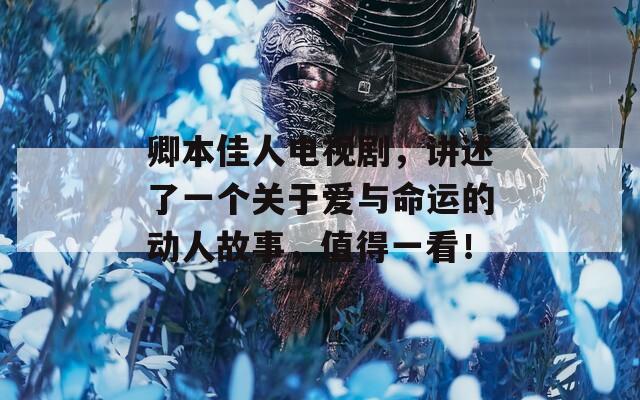 卿本佳人电视剧，讲述了一个关于爱与命运的动人故事，值得一看！