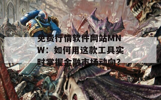 免费行情软件网站MNW：如何用这款工具实时掌握金融市场动向？