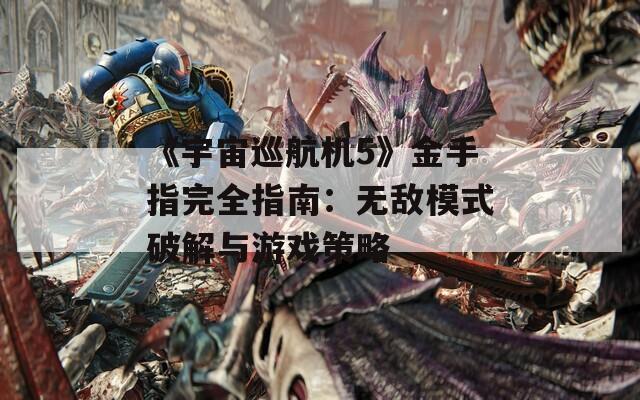 《宇宙巡航机5》金手指完全指南：无敌模式破解与游戏策略