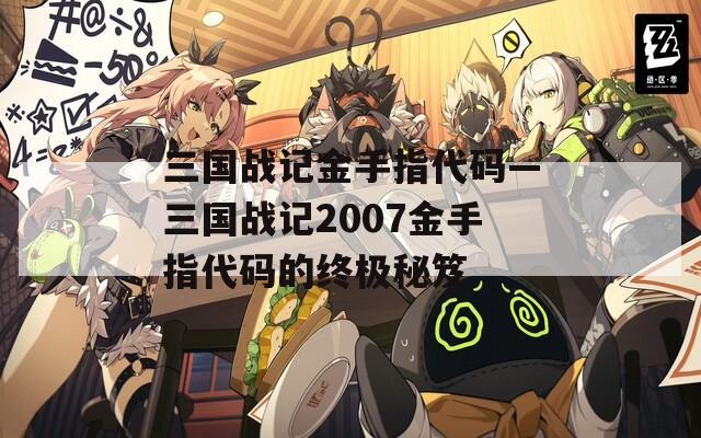 三国战记金手指代码—三国战记2007金手指代码的终极秘笈