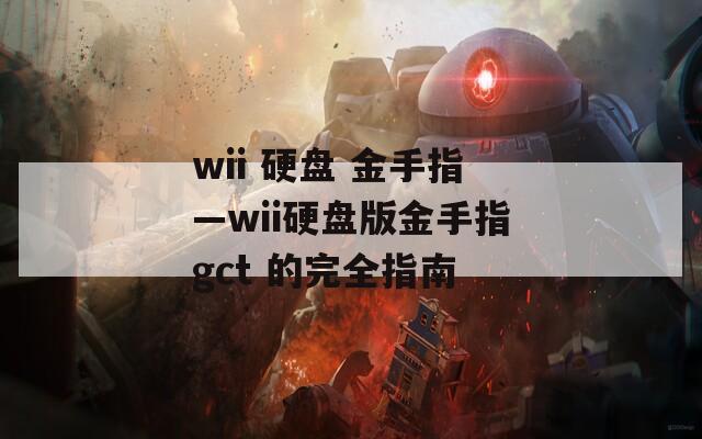 wii 硬盘 金手指—wii硬盘版金手指gct 的完全指南