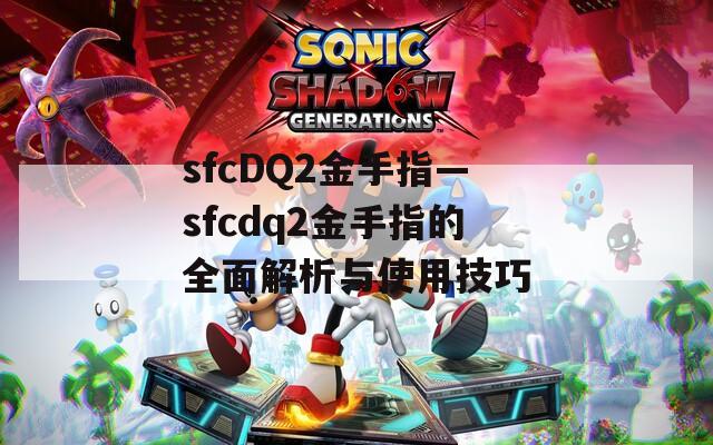 sfcDQ2金手指—sfcdq2金手指的全面解析与使用技巧
