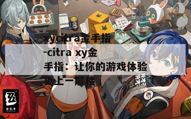 xycitra金手指-citra xy金手指：让你的游戏体验更上一层楼