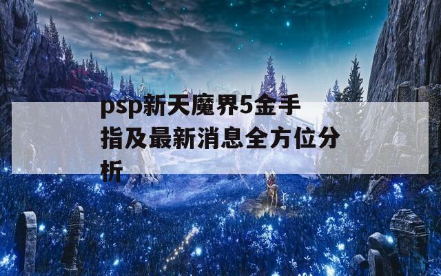 psp新天魔界5金手指及最新消息全方位分析