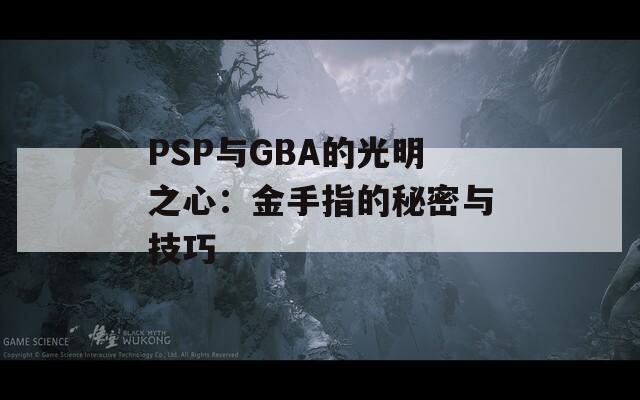 PSP与GBA的光明之心：金手指的秘密与技巧