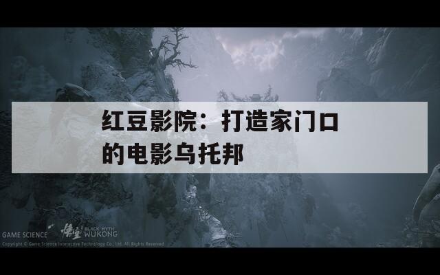 红豆影院：打造家门口的电影乌托邦