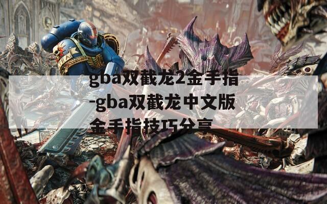 gba双截龙2金手指-gba双截龙中文版金手指技巧分享