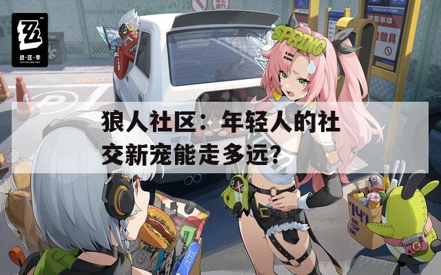 狼人社区：年轻人的社交新宠能走多远？