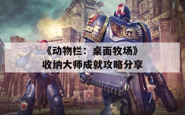 《动物栏：桌面牧场》收纳大师成就攻略分享