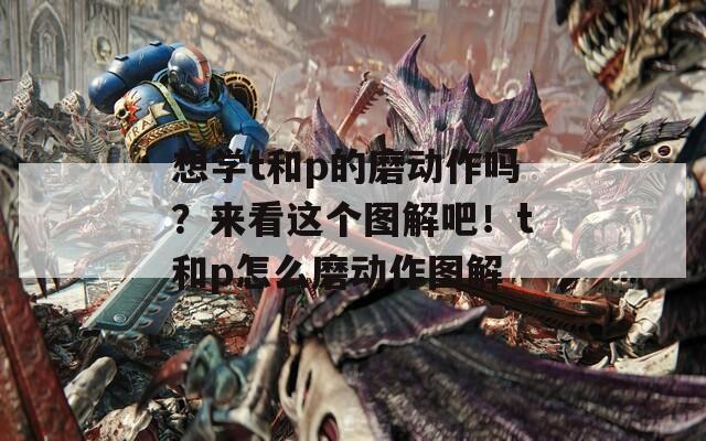 想学t和p的磨动作吗？来看这个图解吧！t和p怎么磨动作图解