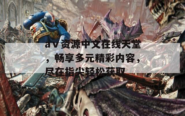 аⅴ资源中文在线天堂，畅享多元精彩内容，尽在指尖轻松获取