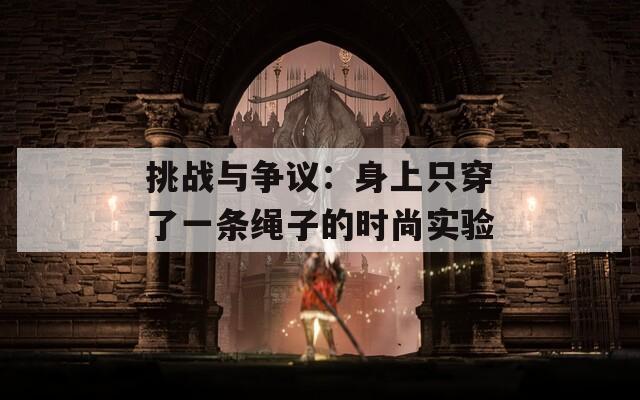 挑战与争议：身上只穿了一条绳子的时尚实验