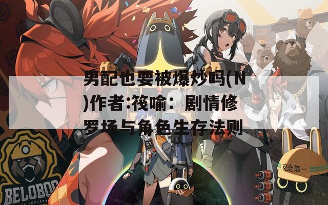 男配也要被爆炒吗(N)作者:筏喻：剧情修罗场与角色生存法则