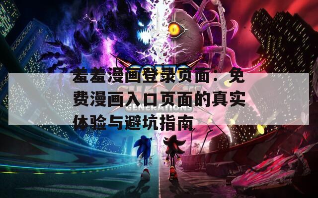 羞羞漫画登录页面：免费漫画入口页面的真实体验与避坑指南