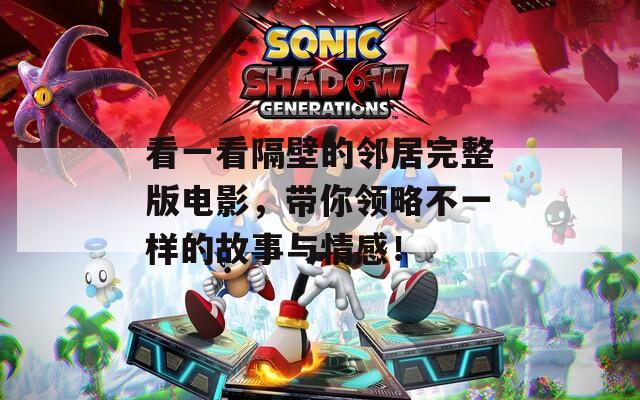 看一看隔壁的邻居完整版电影，带你领略不一样的故事与情感！