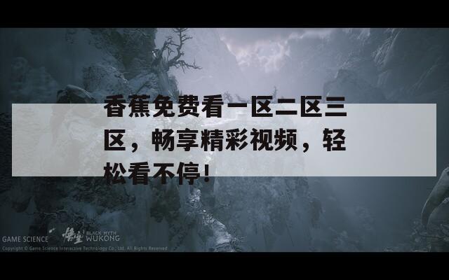 香蕉免费看一区二区三区，畅享精彩视频，轻松看不停！
