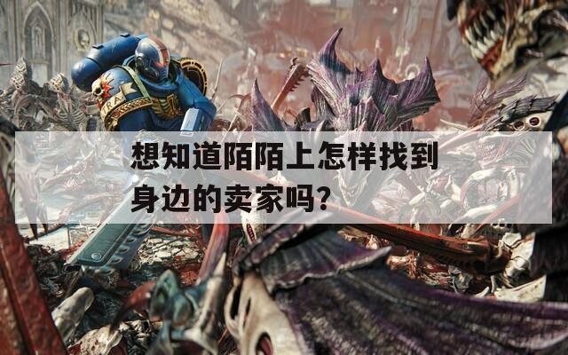 想知道陌陌上怎样找到身边的卖家吗？