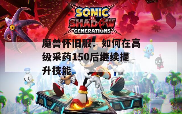 魔兽怀旧服：如何在高级采药150后继续提升技能
