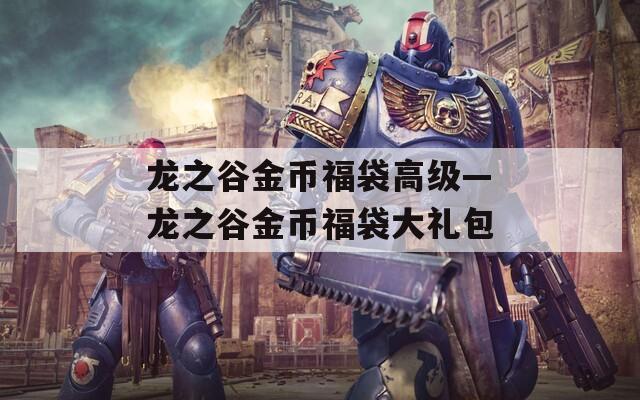 龙之谷金币福袋高级—龙之谷金币福袋大礼包