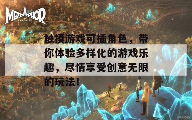 触摸游戏可插角色，带你体验多样化的游戏乐趣，尽情享受创意无限的玩法！