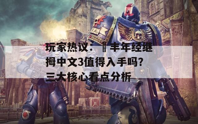 玩家热议：巜丰年经继拇中文3值得入手吗？三大核心看点分析