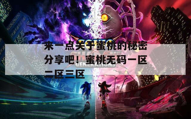 来一点关于蜜桃的秘密分享吧！蜜桃无码一区二区三区