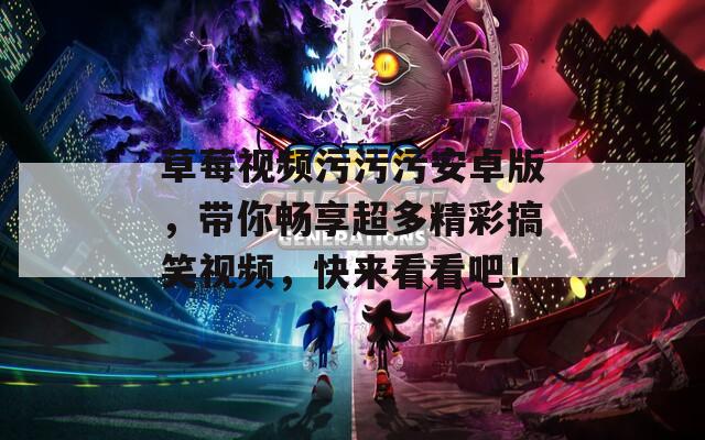 草莓视频污污污安卓版，带你畅享超多精彩搞笑视频，快来看看吧！