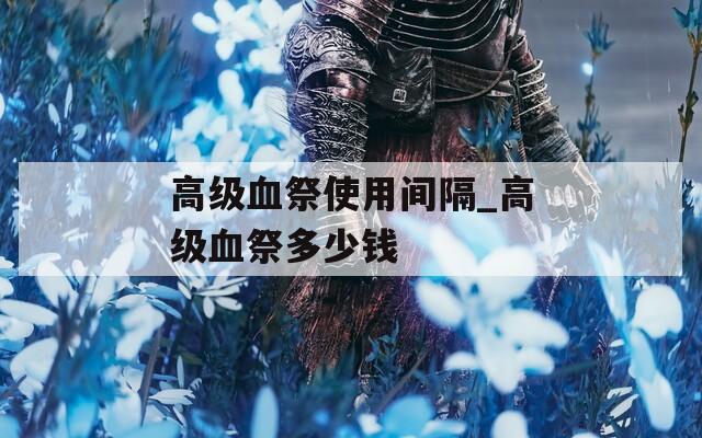 高级血祭使用间隔_高级血祭多少钱