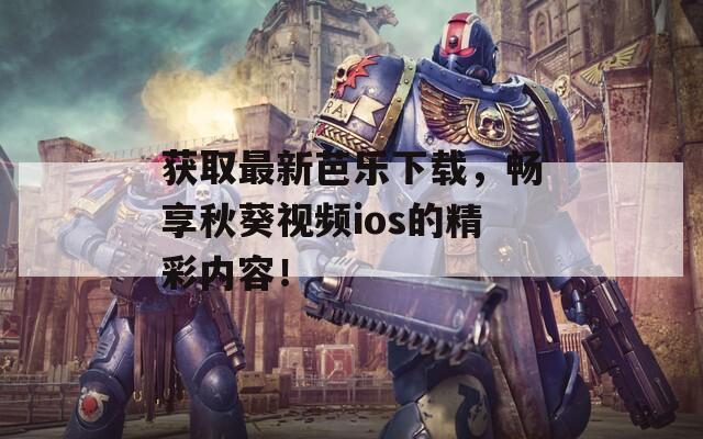 获取最新芭乐下载，畅享秋葵视频ios的精彩内容！