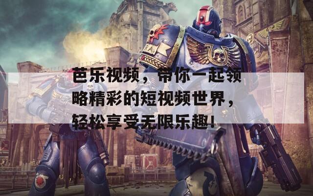 芭乐视频，带你一起领略精彩的短视频世界，轻松享受无限乐趣！