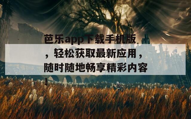芭乐app下载手机版，轻松获取最新应用，随时随地畅享精彩内容！