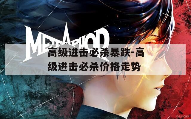 高级进击必杀暴跌-高级进击必杀价格走势