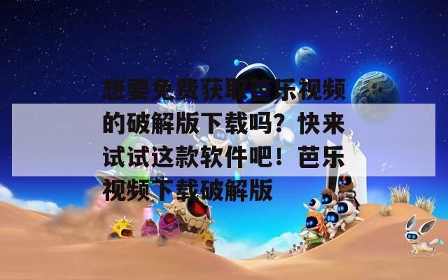 想要免费获取芭乐视频的破解版下载吗？快来试试这款软件吧！芭乐视频下载破解版
