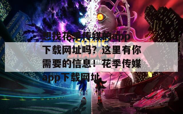 想找花季传媒的app下载网址吗？这里有你需要的信息！花季传媒app下载网址