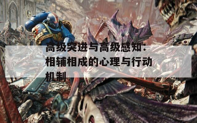 高级突进与高级感知：相辅相成的心理与行动机制