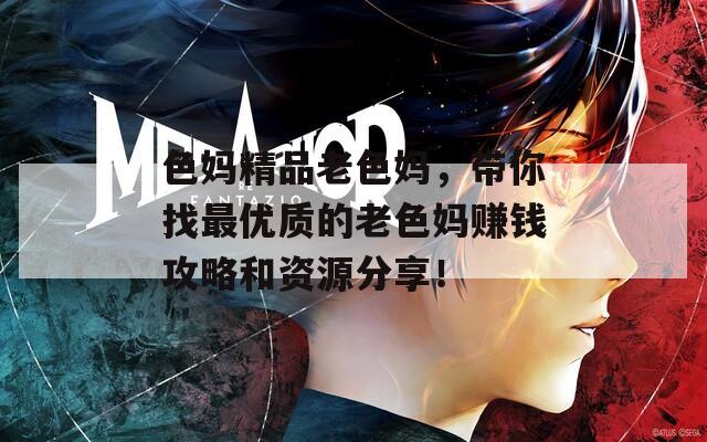 色妈精品老色妈，带你找最优质的老色妈赚钱攻略和资源分享！