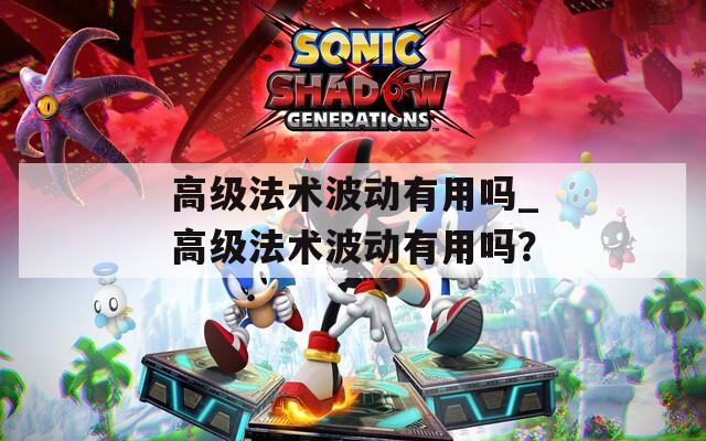 高级法术波动有用吗_高级法术波动有用吗？