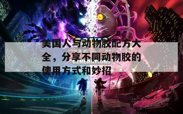 美国人与动物胶配方大全，分享不同动物胶的使用方式和妙招