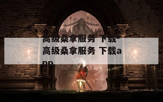 高级桑拿服务 下载-高级桑拿服务 下载app
