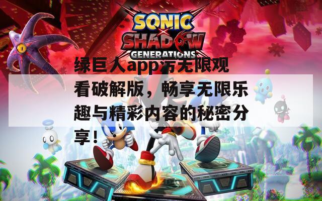 绿巨人app污无限观看破解版，畅享无限乐趣与精彩内容的秘密分享！